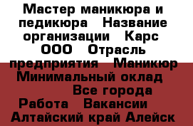 Мастер маникюра и педикюра › Название организации ­ Карс, ООО › Отрасль предприятия ­ Маникюр › Минимальный оклад ­ 50 000 - Все города Работа » Вакансии   . Алтайский край,Алейск г.